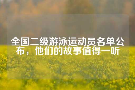 全国二级游泳运动员名单公布，他们的故事值得一听